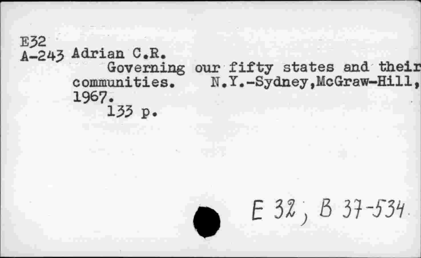 ﻿E32
A-243 Adrian C.R.
Governing our fifty states and their c ommuniti e s.	N.Y.-Sydney,McGraw—Hil1>
1967.
133 P.
e
E 32, 8 3H'3V